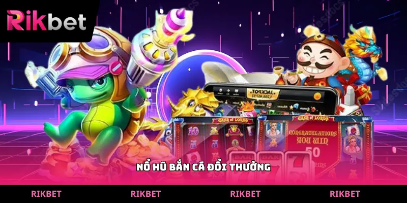 nổ hũ bắn cá đổi thưởng